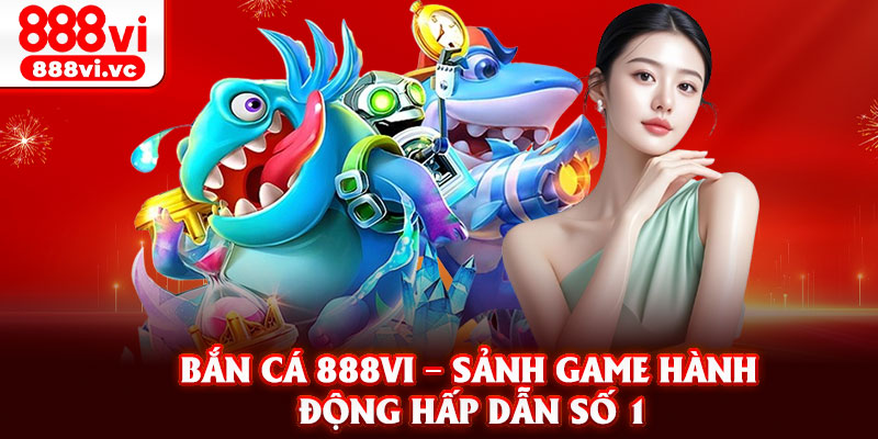 Bắn cá 888vi – Sảnh game hành động hấp dẫn số 1