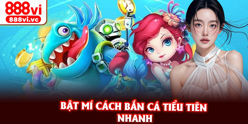 Bật Mí Cách Bắn Cá Tiểu Tiên Nhanh