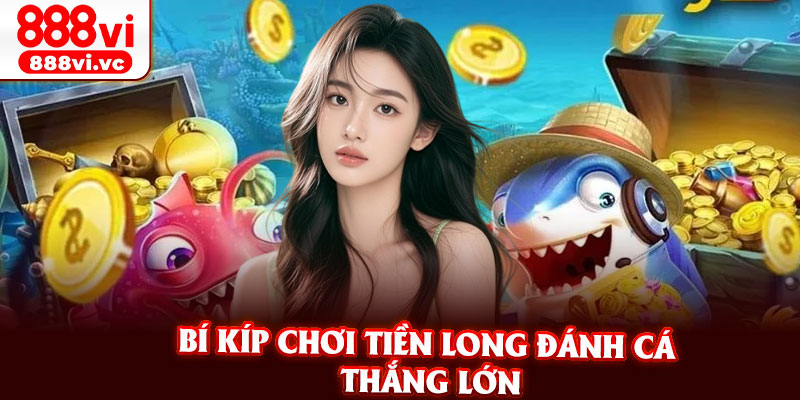 Bí Kíp Chơi Tiền Long Đánh Cá Thắng Lớn
