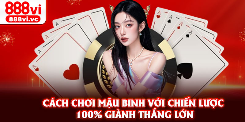 Cách chơi mậu binh với chiến lược 100% giành thắng lớn