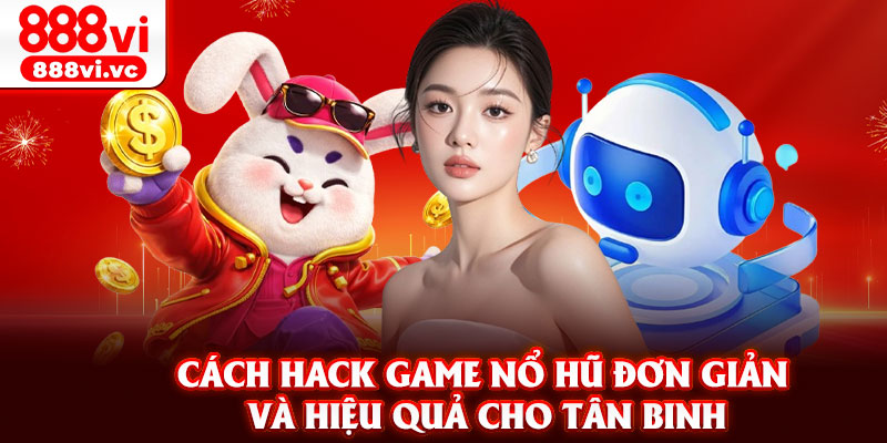 Cách hack game nổ hũ đơn giản và hiệu quả cho tân binh