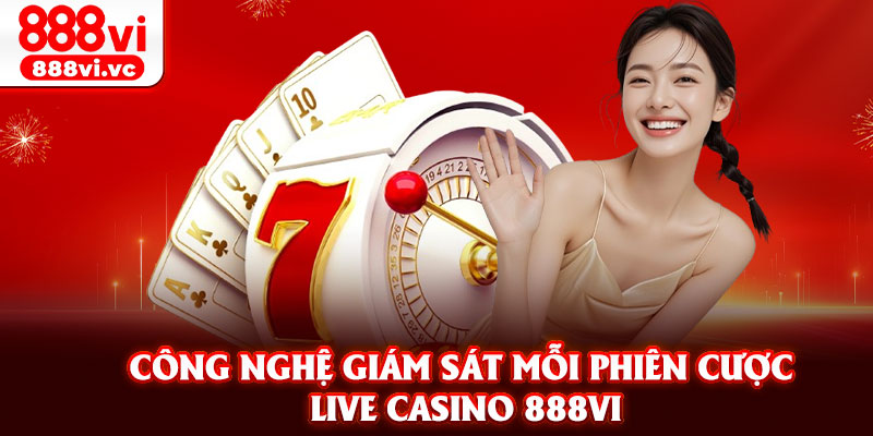 Công nghệ giám sát mỗi phiên cược live casino 888vi