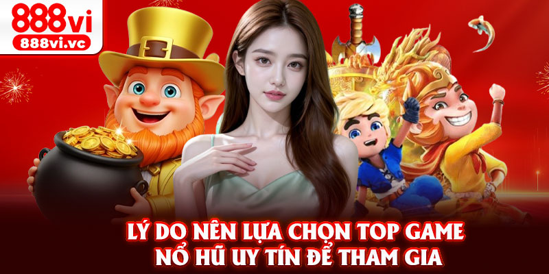 Lý do nên lựa chọn top game nổ hũ uy tín để tham gia