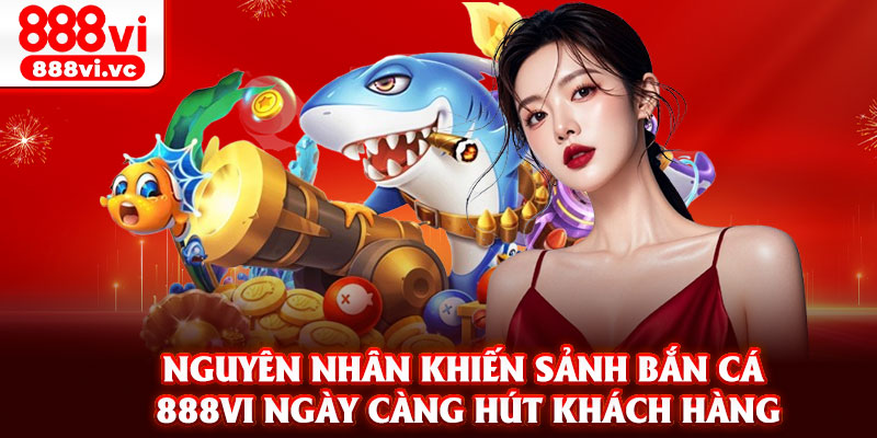 Nguyên nhân khiến sảnh bắn cá 888vi ngày càng hút khách hàng