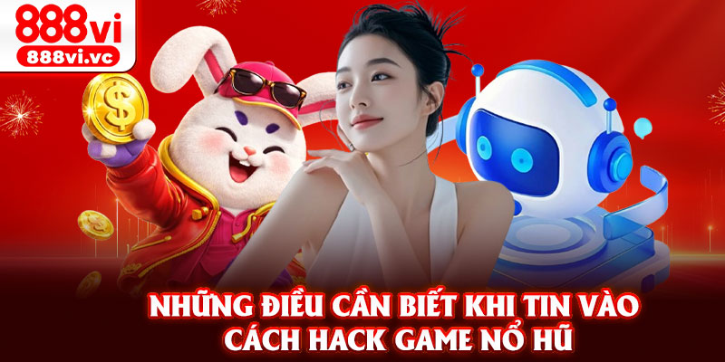 Những điều cần biết khi tin vào cách hack game nổ hũ