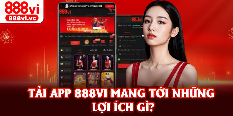 Tải app 888vi mang tới những lợi ích gì?