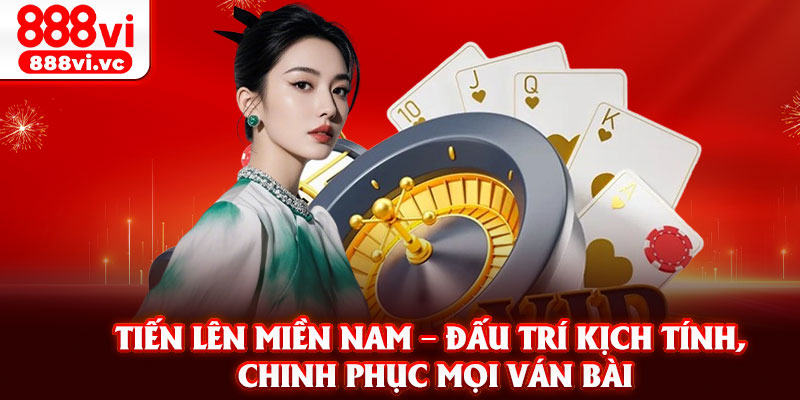 Tien Len Mien Nam – Dau Tri Kich Tinh Chinh Phuc Moi Van Bai