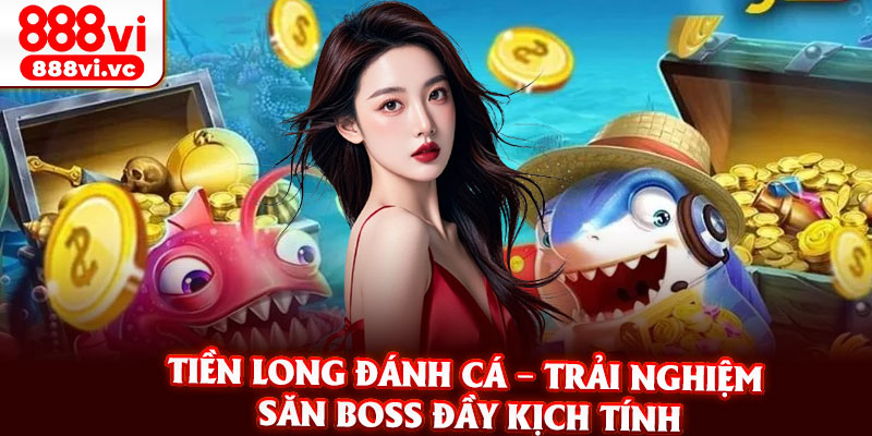 Tien Long Danh Ca – Trai Nghiem San Boss Day Kich Tinh