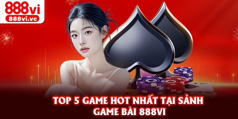 Top 5 game hot nhất tại sảnh game bài 888vi