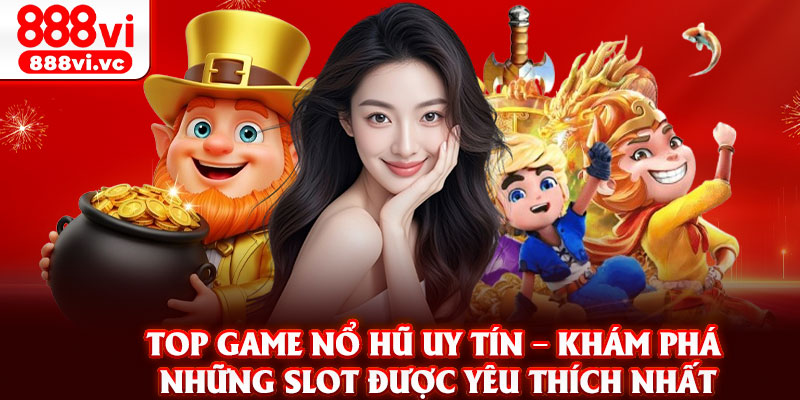 Top Game No Hu Uy Tin – Kham Pha Nhung Slot Duoc Yeu Thich Nhat