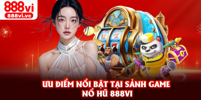 Ưu điểm nổi bật tại sảnh game nổ hũ 888vi