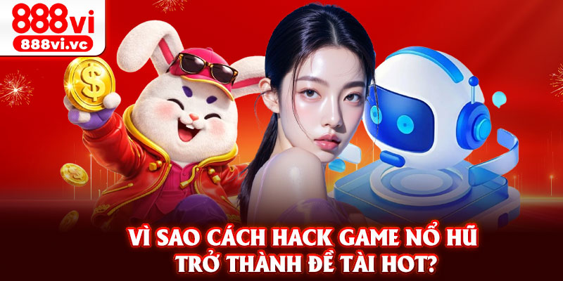 Vì sao cách hack game nổ hũ trở thành đề tài hot?